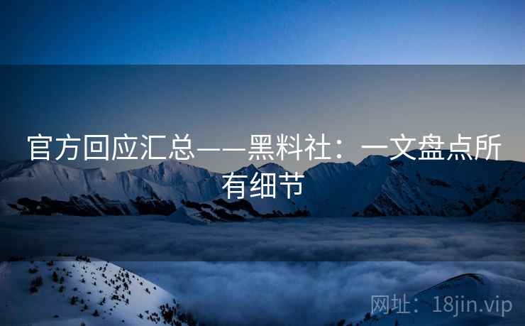官方回应汇总——黑料社：一文盘点所有细节