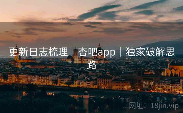 更新日志梳理｜杏吧app｜独家破解思路