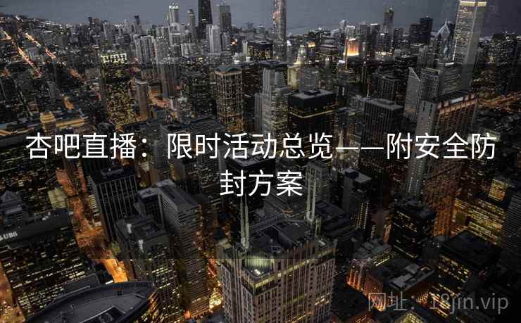 杏吧直播：限时活动总览——附安全防封方案