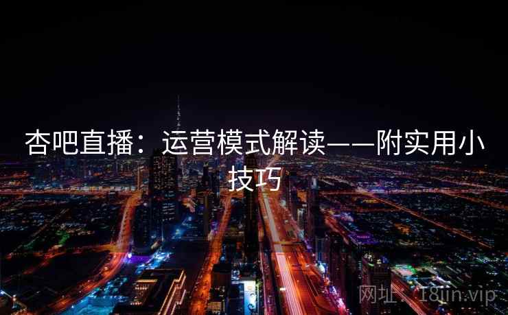 杏吧直播：运营模式解读——附实用小技巧