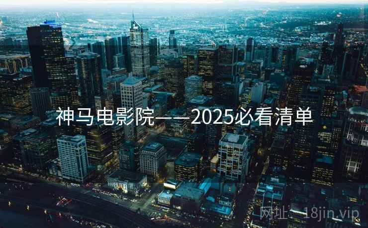 神马电影院——2025必看清单