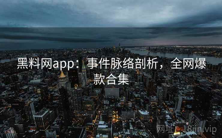 黑料网app:事件脉络剖析,全网爆款合集 黑料网app:事件脉络剖析,全网爆款合集
